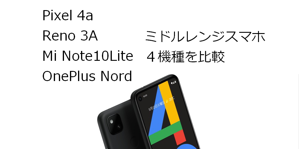 Pixel 4aは買いか？ミドルレンジスマホReno3A、Mi note 10Lite、OnePlus Nordと比較してみた